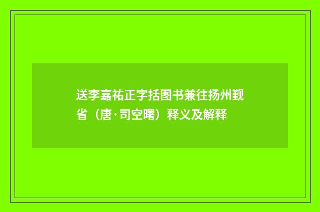 送李嘉祐正字括图书兼往扬州觐省（唐·司空曙）释义及解释