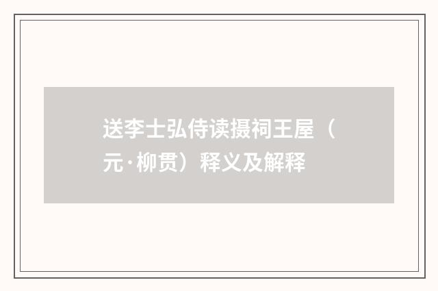 送李士弘侍读摄祠王屋（元·柳贯）释义及解释