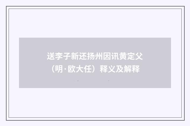 送李子新还扬州因讯黄定父（明·欧大任）释义及解释
