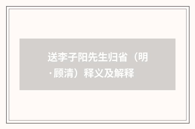 送李子阳先生归省（明·顾清）释义及解释