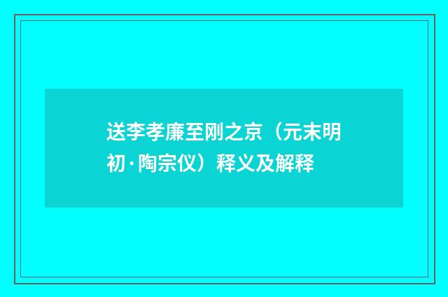 送李孝廉至刚之京（元末明初·陶宗仪）释义及解释