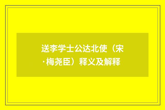 送李学士公达北使（宋·梅尧臣）释义及解释