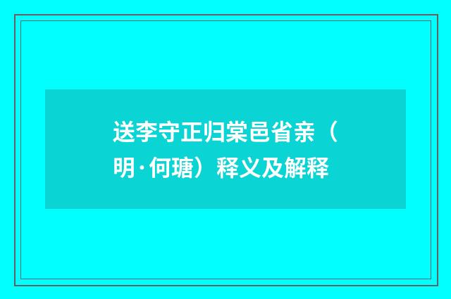 送李守正归棠邑省亲（明·何瑭）释义及解释