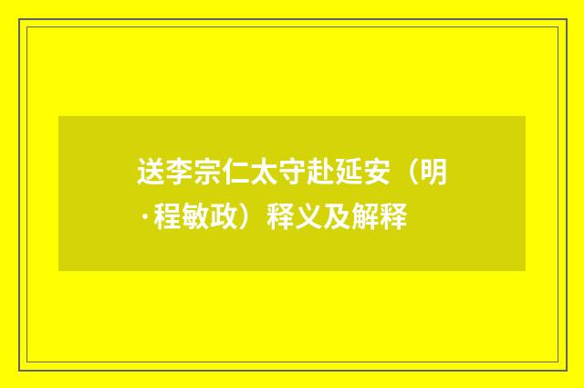 送李宗仁太守赴延安（明·程敏政）释义及解释