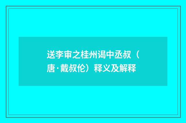 送李审之桂州谒中丞叔（唐·戴叔伦）释义及解释