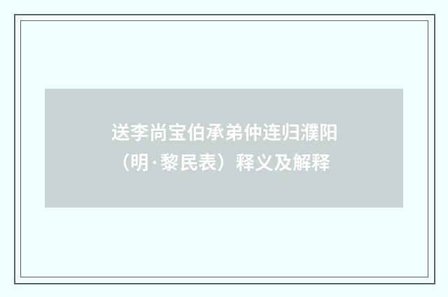 送李尚宝伯承弟仲连归濮阳（明·黎民表）释义及解释
