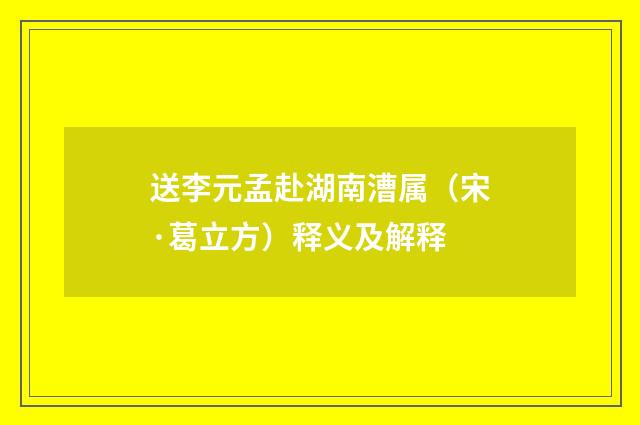 送李元孟赴湖南漕属（宋·葛立方）释义及解释
