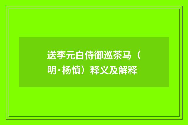 送李元白侍御巡茶马（明·杨慎）释义及解释