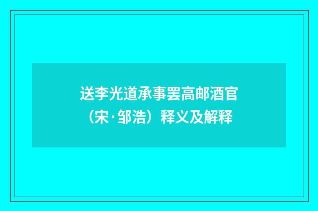 送李光道承事罢高邮酒官（宋·邹浩）释义及解释