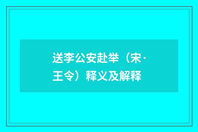 送李公安赴举（宋·王令）释义及解释