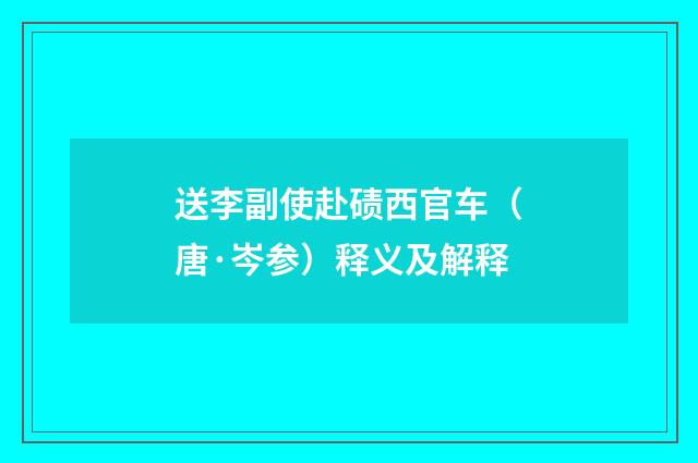 送李副使赴碛西官车（唐·岑参）释义及解释