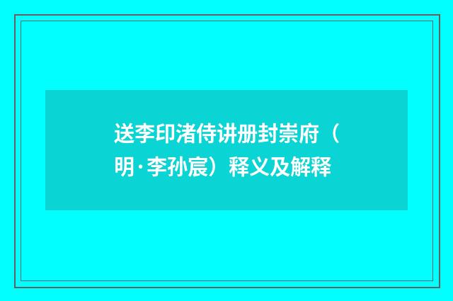 送李印渚侍讲册封崇府（明·李孙宸）释义及解释