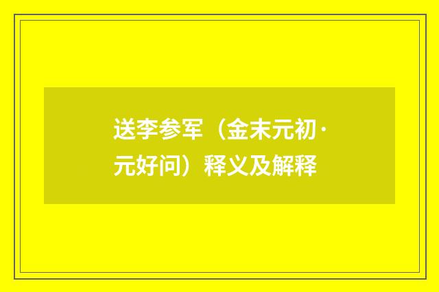 送李参军（金末元初·元好问）释义及解释