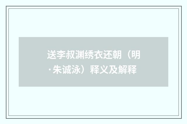 送李叔渊绣衣还朝（明·朱诚泳）释义及解释