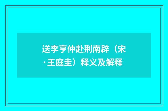 送李亨仲赴荆南辟（宋·王庭圭）释义及解释