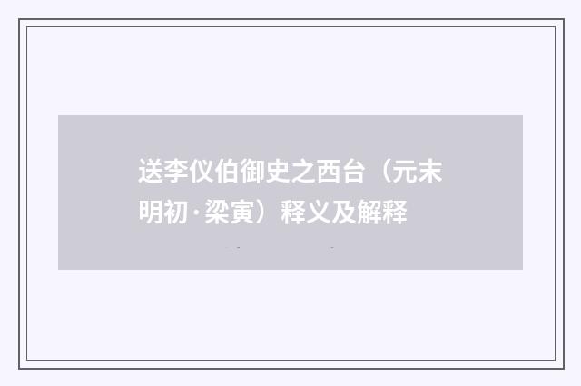 送李仪伯御史之西台（元末明初·梁寅）释义及解释