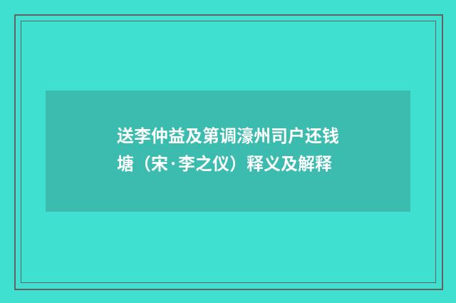 送李仲益及第调濠州司户还钱塘（宋·李之仪）释义及解释