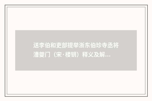 送李伯和吏部提举浙东伯珍寺丞将漕夔门（宋·楼钥）释义及解释
