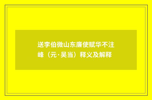 送李伯微山东廉使赋华不注峰（元·吴当）释义及解释
