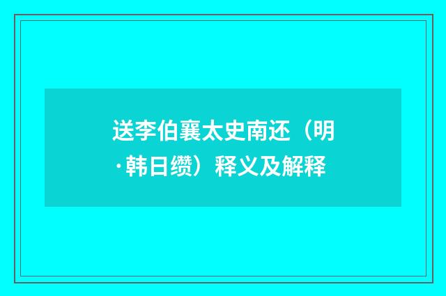 送李伯襄太史南还（明·韩日缵）释义及解释