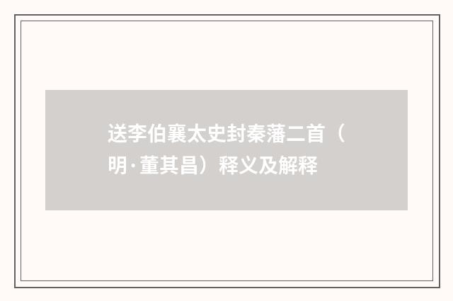 送李伯襄太史封秦藩二首（明·董其昌）释义及解释