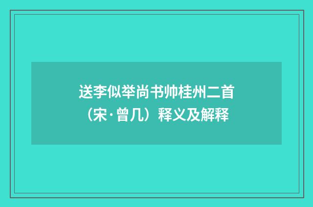 送李似举尚书帅桂州二首（宋·曾几）释义及解释