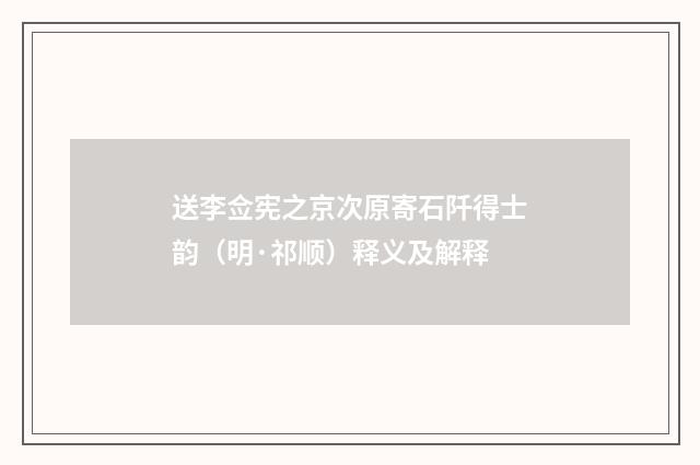 送李佥宪之京次原寄石阡得士韵（明·祁顺）释义及解释
