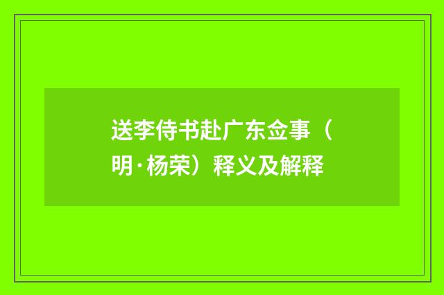 送李侍书赴广东佥事（明·杨荣）释义及解释