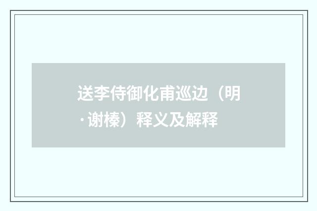 送李侍御化甫巡边（明·谢榛）释义及解释