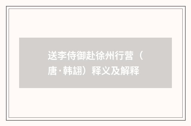 送李侍御赴徐州行营（唐·韩翃）释义及解释