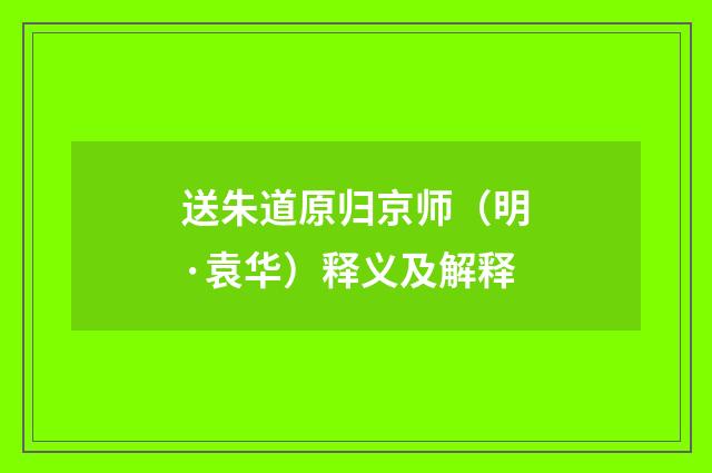 送朱道原归京师（明·袁华）释义及解释