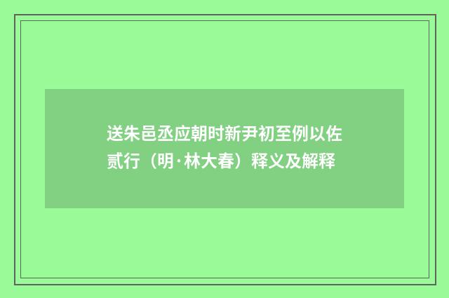 送朱邑丞应朝时新尹初至例以佐贰行（明·林大春）释义及解释