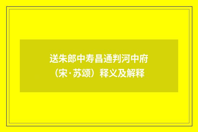 送朱郎中寿昌通判河中府（宋·苏颂）释义及解释