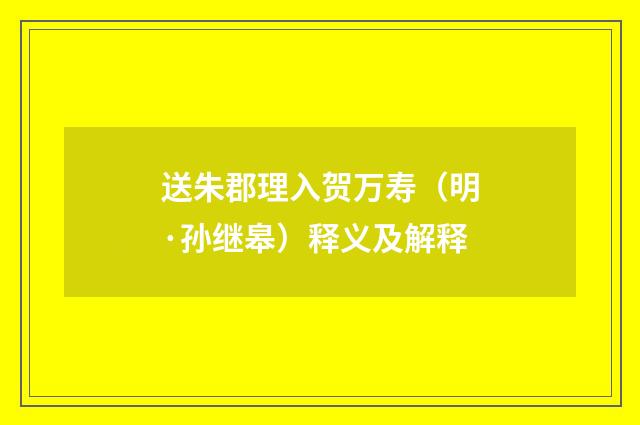 送朱郡理入贺万寿（明·孙继皋）释义及解释