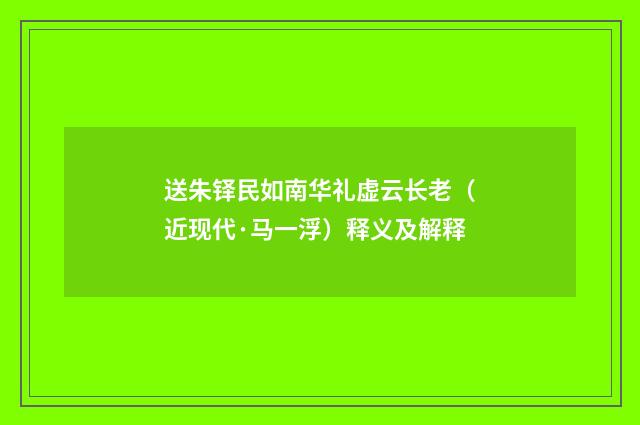 送朱铎民如南华礼虚云长老（近现代·马一浮）释义及解释