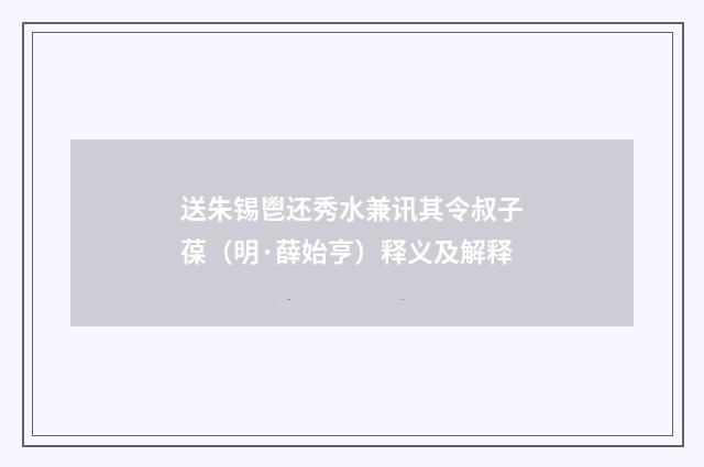 送朱锡鬯还秀水兼讯其令叔子葆（明·薛始亨）释义及解释