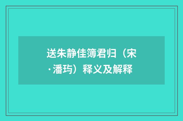 送朱静佳簿君归（宋·潘玙）释义及解释