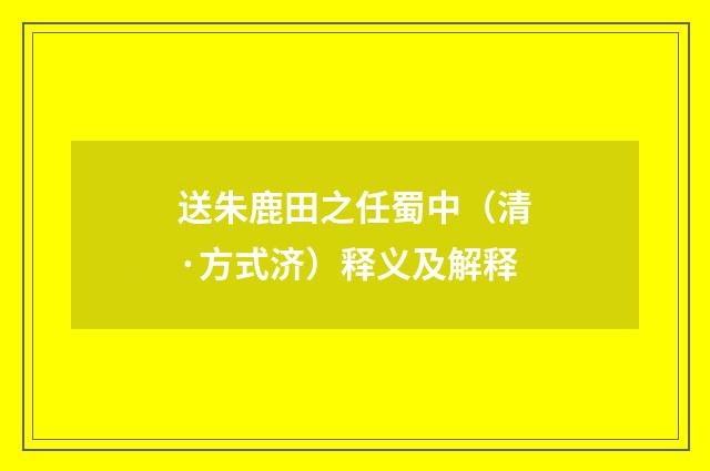 送朱鹿田之任蜀中（清·方式济）释义及解释