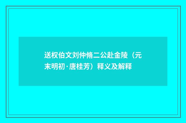 送权伯文刘仲脩二公赴金陵（元末明初·唐桂芳）释义及解释