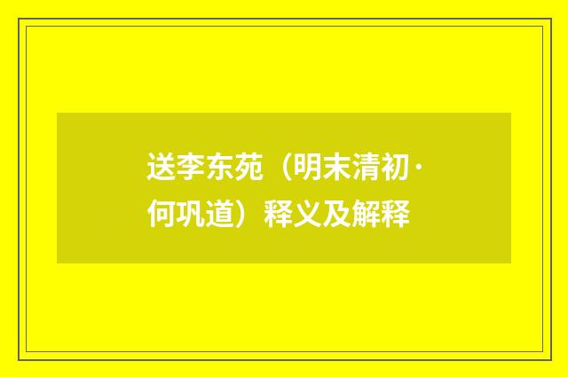 送李东苑（明末清初·何巩道）释义及解释