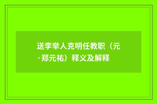 送李举人克明任教职（元·郑元祐）释义及解释