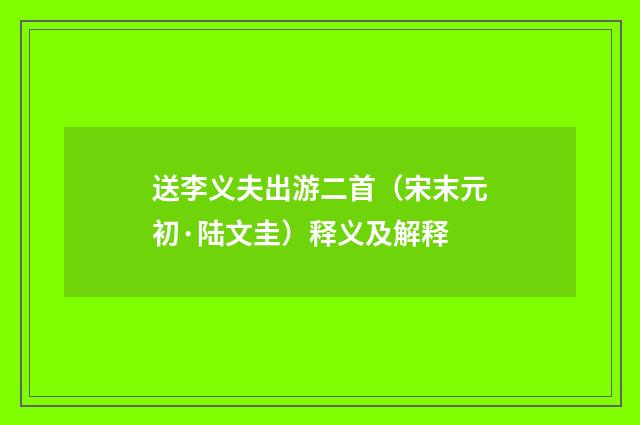 送李义夫出游二首（宋末元初·陆文圭）释义及解释