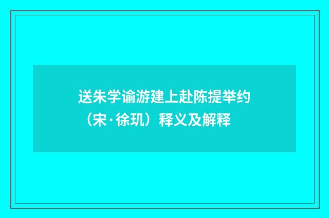 送朱学谕游建上赴陈提举约（宋·徐玑）释义及解释