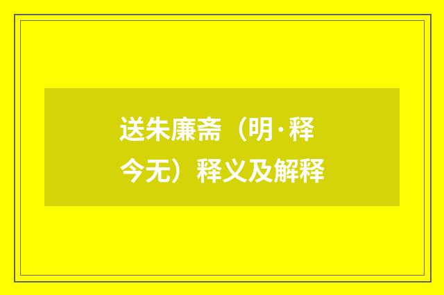 送朱廉斋（明·释今无）释义及解释
