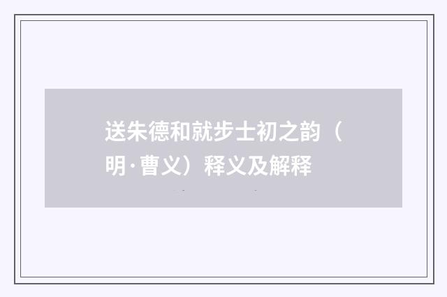 送朱德和就步士初之韵（明·曹义）释义及解释