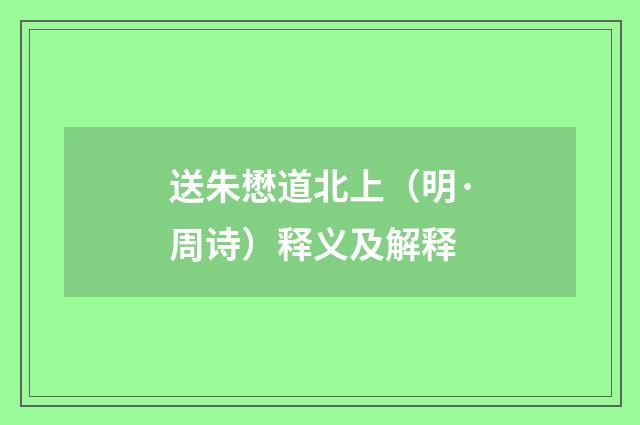 送朱懋道北上（明·周诗）释义及解释