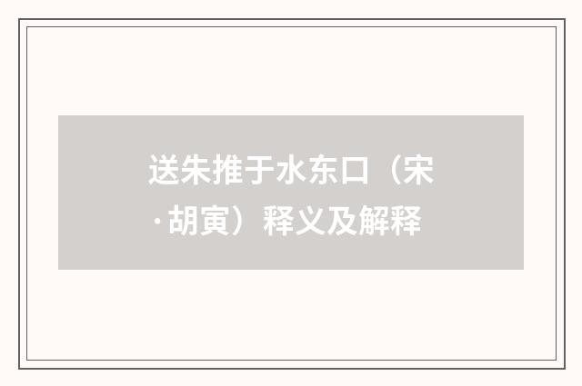 送朱推于水东口（宋·胡寅）释义及解释
