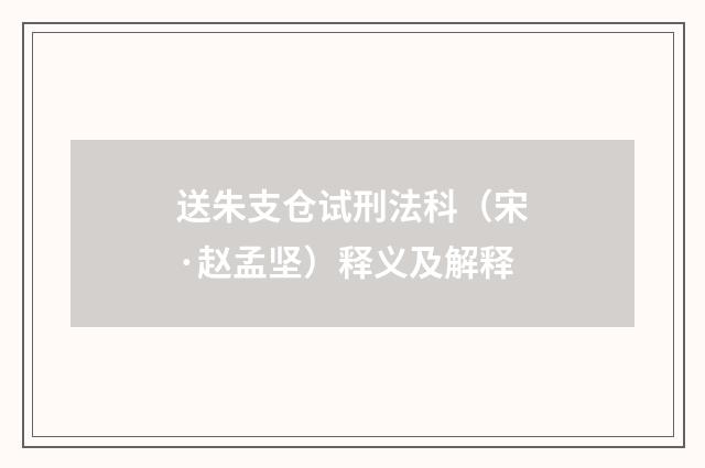 送朱支仓试刑法科（宋·赵孟坚）释义及解释