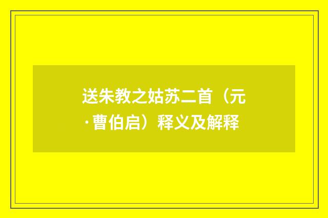 送朱教之姑苏二首（元·曹伯启）释义及解释