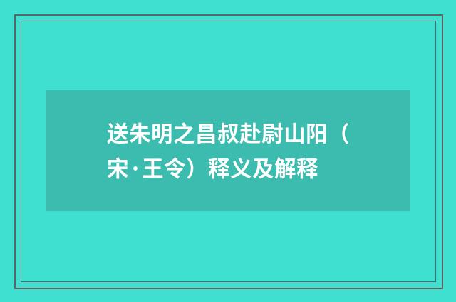 送朱明之昌叔赴尉山阳（宋·王令）释义及解释